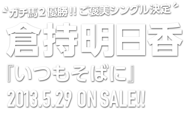 倉持明日香『いつもそばに』2013.5.29 ON SALE!!